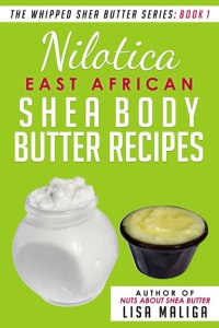 Nilotica [East African] Shea Body Butter Recipes [The Whipped Shea Butter Series], Book 1 lisa maliga